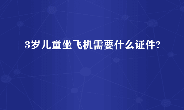 3岁儿童坐飞机需要什么证件?