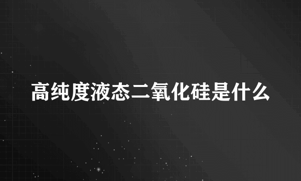 高纯度液态二氧化硅是什么