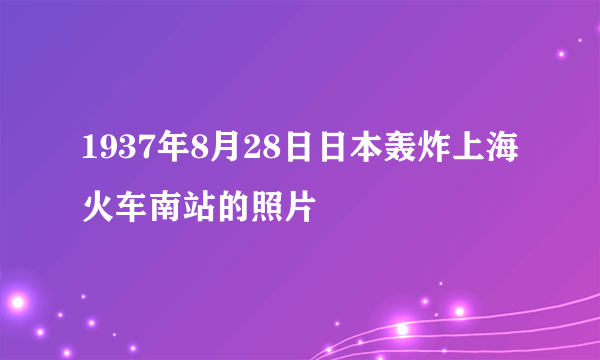 1937年8月28日日本轰炸上海火车南站的照片