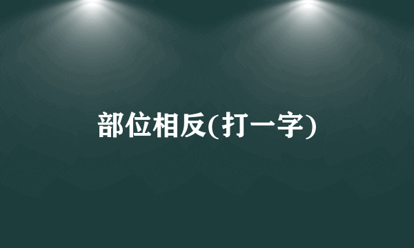 部位相反(打一字)