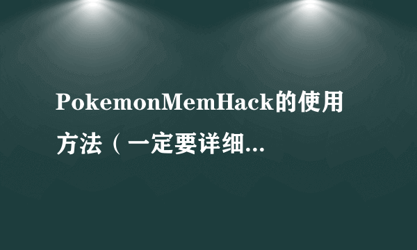 PokemonMemHack的使用方法（一定要详细～）如果满意追加20分！