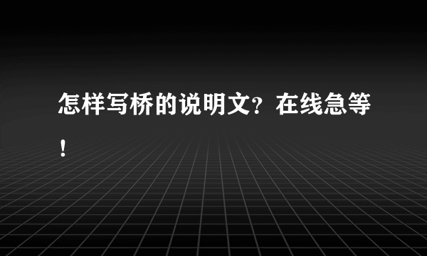 怎样写桥的说明文？在线急等！