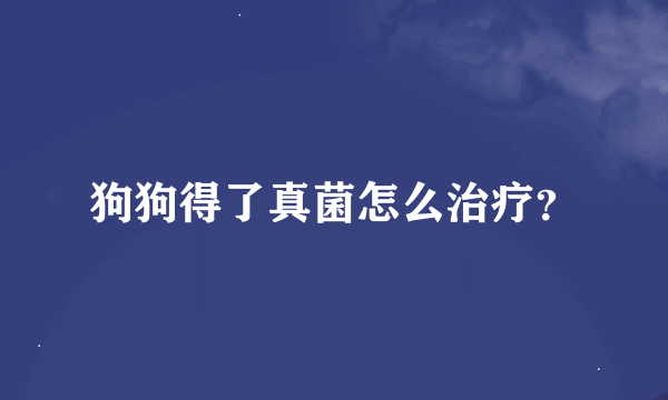 狗狗得了真菌怎么治疗？