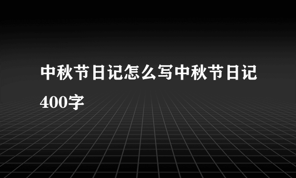 中秋节日记怎么写中秋节日记400字