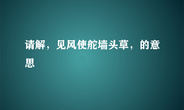 请解，见风使舵墙头草，的意思