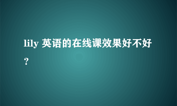 lily 英语的在线课效果好不好？