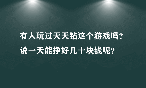 有人玩过天天钻这个游戏吗？说一天能挣好几十块钱呢？