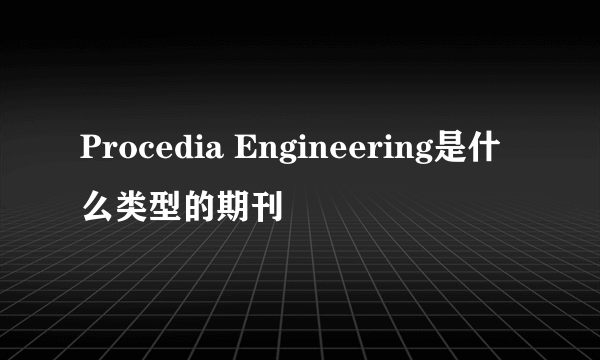 Procedia Engineering是什么类型的期刊