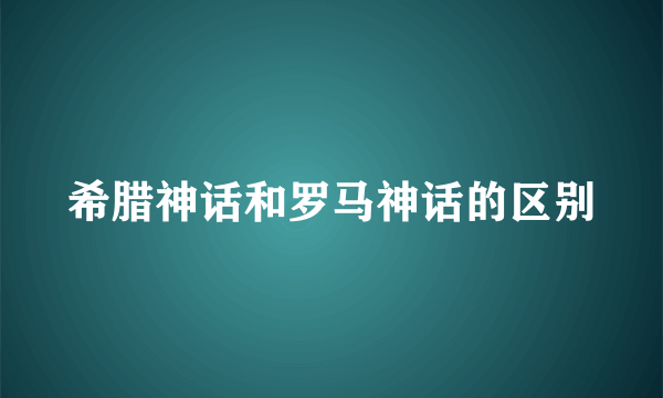 希腊神话和罗马神话的区别