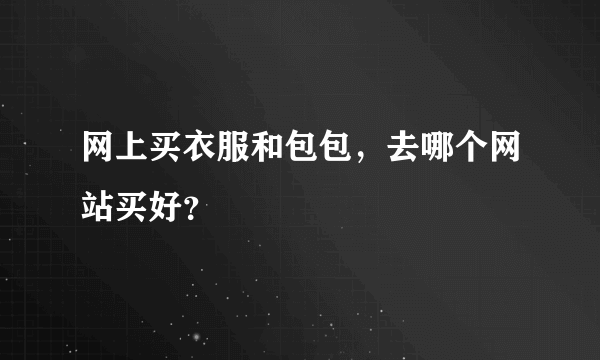 网上买衣服和包包，去哪个网站买好？