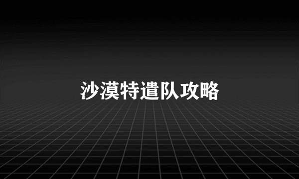 沙漠特遣队攻略