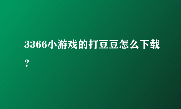 3366小游戏的打豆豆怎么下载？