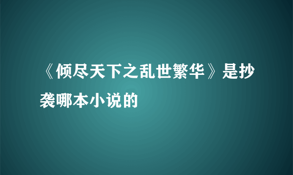 《倾尽天下之乱世繁华》是抄袭哪本小说的