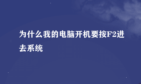 为什么我的电脑开机要按F2进去系统