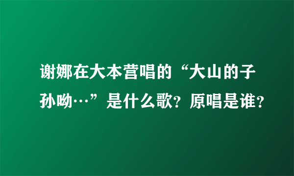 谢娜在大本营唱的“大山的子孙呦…”是什么歌？原唱是谁？