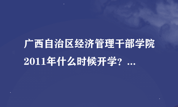 广西自治区经济管理干部学院2011年什么时候开学？什么时候军训？