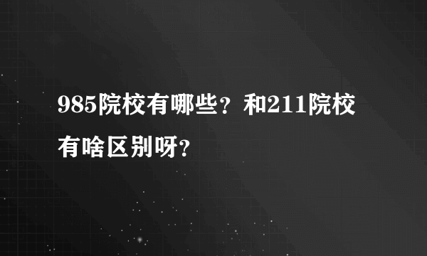 985院校有哪些？和211院校有啥区别呀？