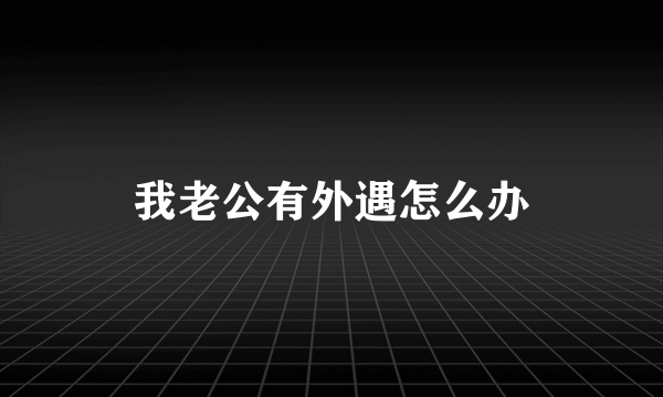 我老公有外遇怎么办