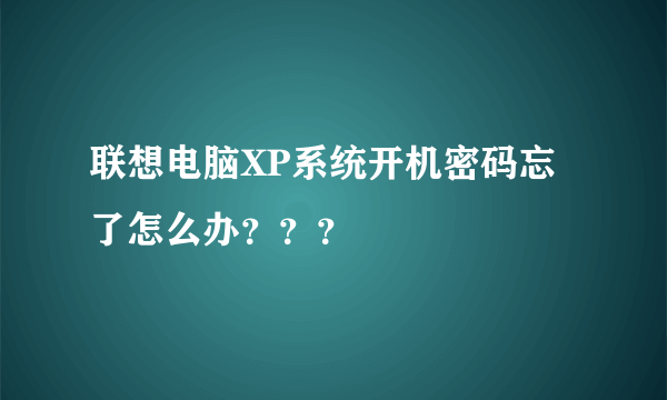 联想电脑XP系统开机密码忘了怎么办？？？