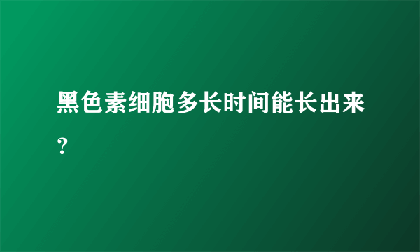 黑色素细胞多长时间能长出来？