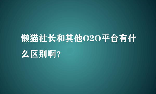 懒猫社长和其他O2O平台有什么区别啊？