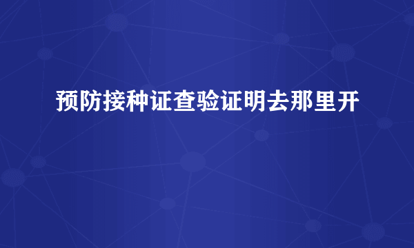 预防接种证查验证明去那里开