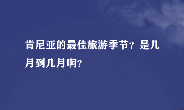 肯尼亚的最佳旅游季节？是几月到几月啊？