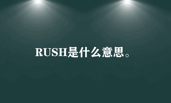 RUSH是什么意思。