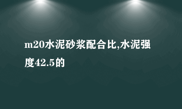 m20水泥砂浆配合比,水泥强度42.5的