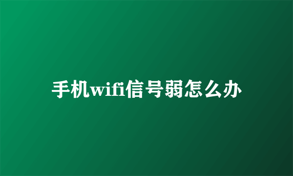 手机wifi信号弱怎么办