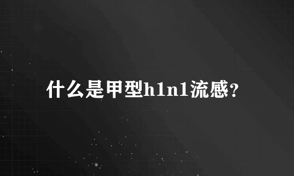 什么是甲型h1n1流感？