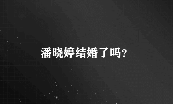 潘晓婷结婚了吗？