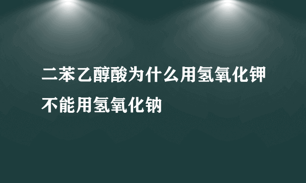 二苯乙醇酸为什么用氢氧化钾不能用氢氧化钠