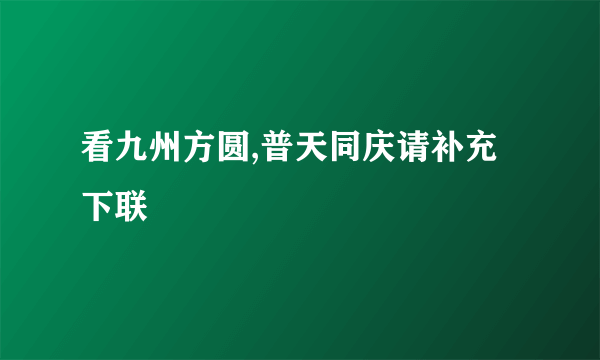 看九州方圆,普天同庆请补充下联