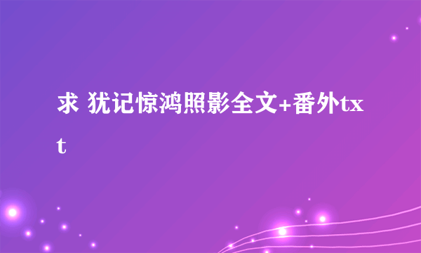 求 犹记惊鸿照影全文+番外txt