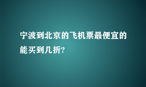 宁波到北京的飞机票最便宜的能买到几折?