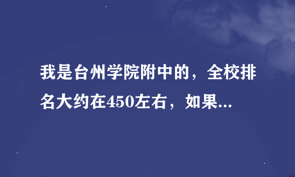 我是台州学院附中的，全校排名大约在450左右，如果正常发挥，能上台中买读（择校）吗？