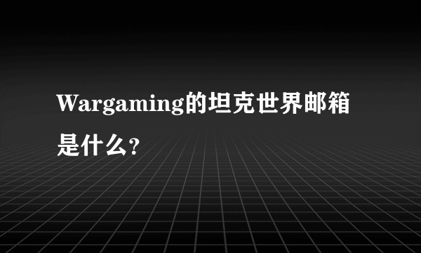 Wargaming的坦克世界邮箱是什么？