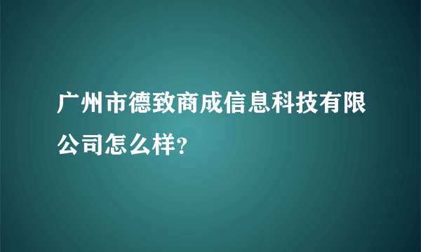 广州市德致商成信息科技有限公司怎么样？