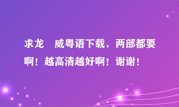 求龙咁威粤语下载，两部都要啊！越高清越好啊！谢谢！