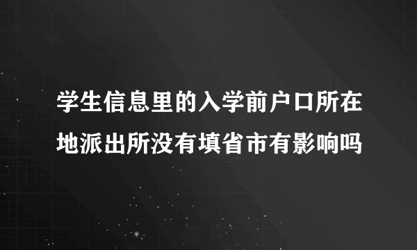 学生信息里的入学前户口所在地派出所没有填省市有影响吗