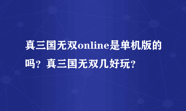 真三国无双online是单机版的吗？真三国无双几好玩？