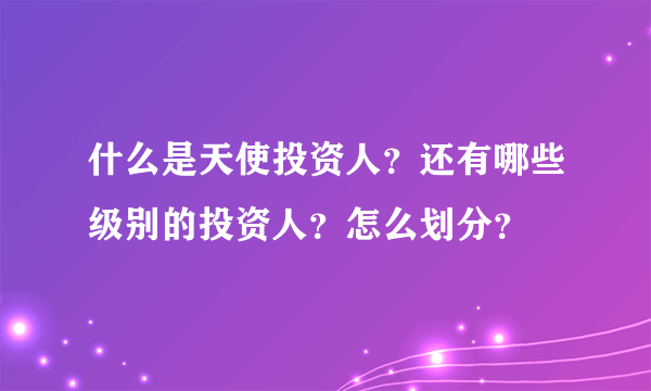 什么是天使投资人？还有哪些级别的投资人？怎么划分？