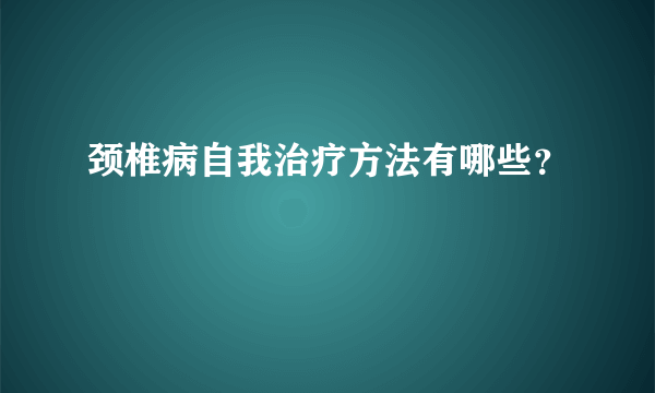 颈椎病自我治疗方法有哪些？