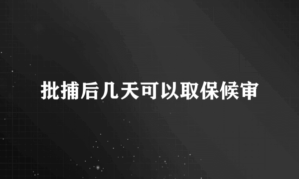 批捕后几天可以取保候审