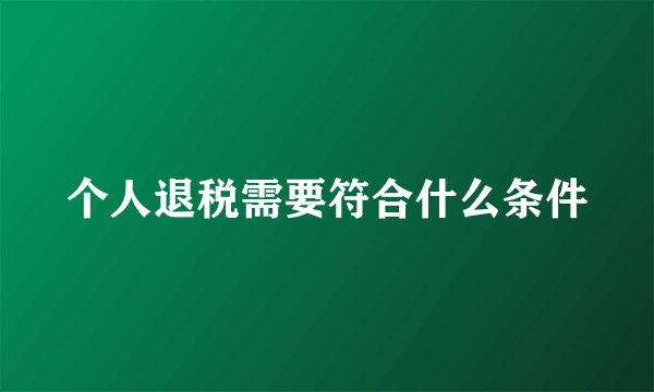 个人退税需要符合什么条件