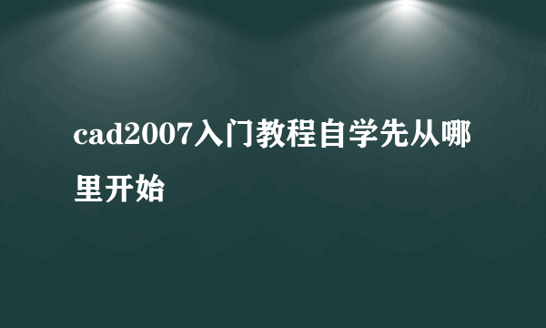 cad2007入门教程自学先从哪里开始