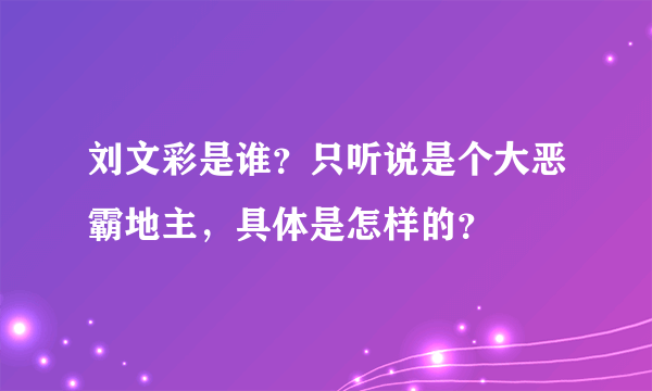 刘文彩是谁？只听说是个大恶霸地主，具体是怎样的？