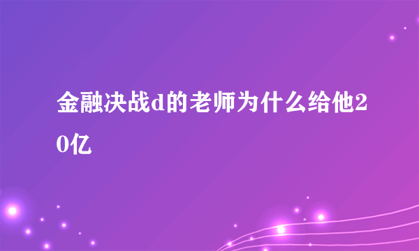 金融决战d的老师为什么给他20亿