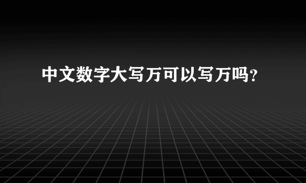 中文数字大写万可以写万吗？